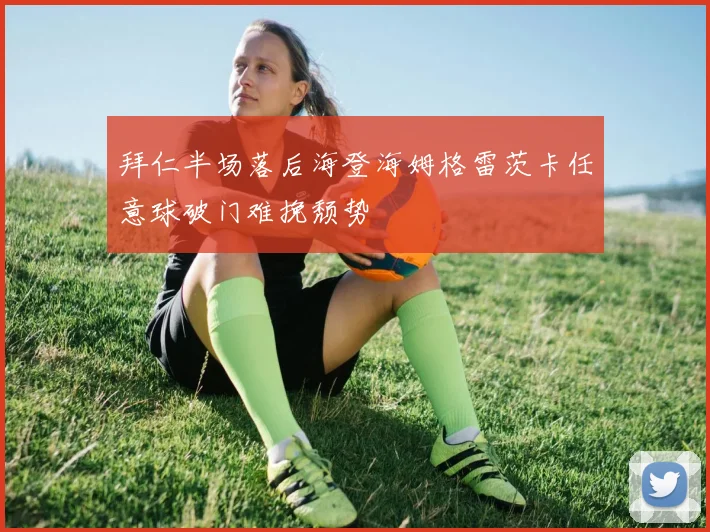 拜仁半场落后海登海姆格雷茨卡任意球破门难挽颓势