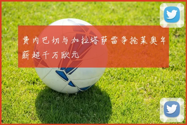费内巴切与加拉塔萨雷争抢莱奥年薪超千万欧元