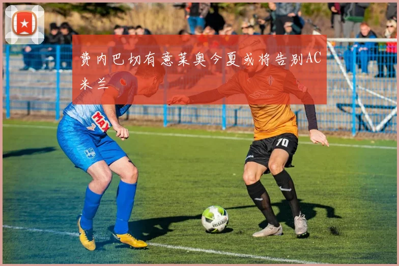 费内巴切有意莱奥今夏或将告别AC米兰