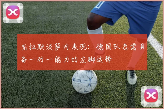 克拉默谈萨内表现：德国队急需具备一对一能力的左脚边锋