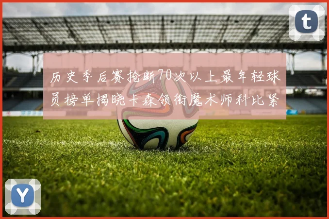 历史季后赛抢断70次以上最年轻球员榜单揭晓卡森领衔魔术师科比紧随其后